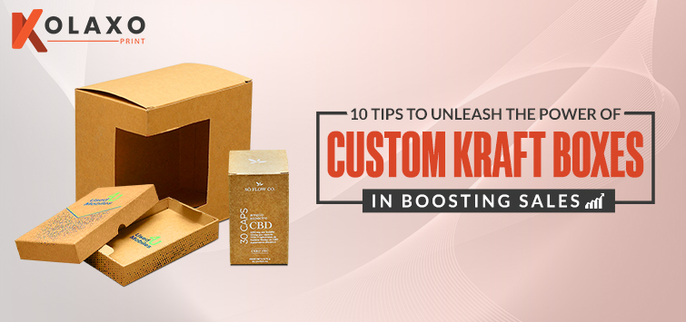 10 Tips to Unleash the Power of Custom Kraft Boxes in Boosting Sales