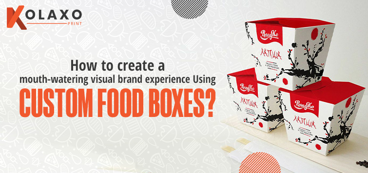 How to Create a Mouth-Watering Visual Brand Experience Using Custom Food Boxes?