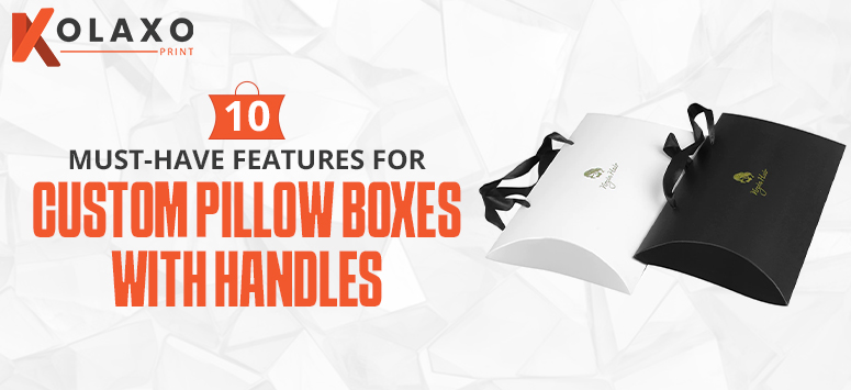 10 Must-Have Features For Custom Pillow Boxes With Handles KP