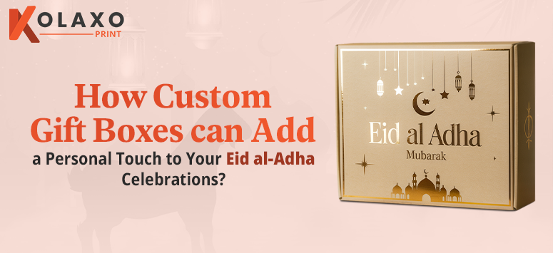 How Custom Gift Boxes Can Add a Personal Touch to Your Eid al-Adha Celebrations?