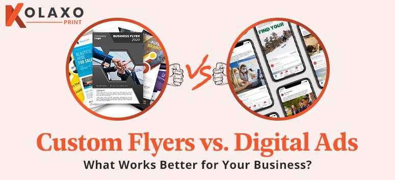 Custom Flyers vs. Digital Ads: What Works Better for Your Business?
